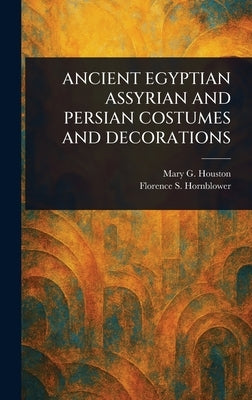 Ancient Egyptian Assyrian and Persian Costumes and Decorations by Houston, Mary G. (Mary Galway)