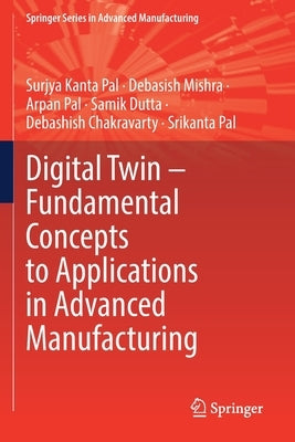 Digital Twin - Fundamental Concepts to Applications in Advanced Manufacturing by Pal, Surjya Kanta