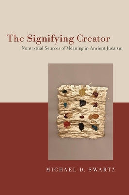 The Signifying Creator: Nontextual Sources of Meaning in Ancient Judaism by Swartz, Michael D.