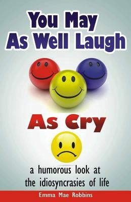 You May As Well Laugh As Cry: a humorous look at the idiosyncrasies of life by Robbins, Emma Mae