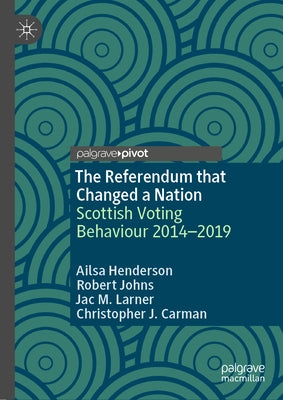 The Referendum That Changed a Nation: Scottish Voting Behaviour 2014-2019 by Henderson, Ailsa
