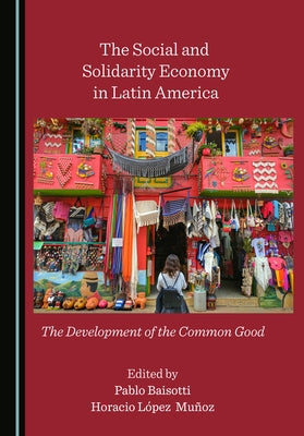 The Social and Solidarity Economy in Latin America: The Development of the Common Good by Baisotti, Pablo
