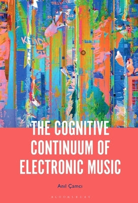 The Cognitive Continuum of Electronic Music by Çamci, Anil
