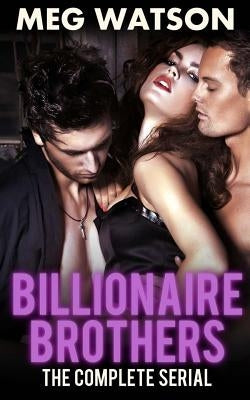 Billionaire Brothers, The Complete Serial: Billionaire Menage Novel by Watson, Meg