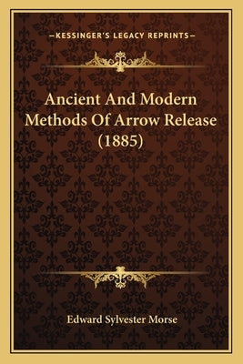 Ancient And Modern Methods Of Arrow Release (1885) by Morse, Edward Sylvester