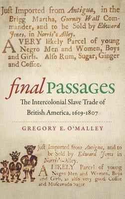 Final Passages: The Intercolonial Slave Trade of British America, 1619-1807 by O'Malley, Gregory E.