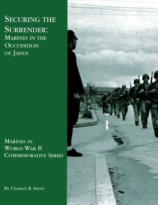 Securing the Surrender: Marines in the Occupation of Japan by Smith, Charles R.