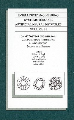 Intelligent Engineering Systems Through Artificial Neural Networks, Volume 18: Smart Systems Engineering: Computational Intelligence in Architecting E by Dagli, Cihan H.