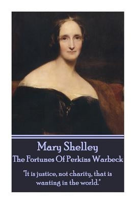 Mary Shelley - The Fortunes Of Perkin Warbeck: "It is justice, not charity, that is wanting in the world." by Shelley, Mary