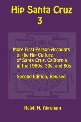 Hip Santa Cruz 3: First-Person Accounts of the Hip Culture of Santa Cruz in the 1960s, 1970s, and 1980s by Abraham, Ralph