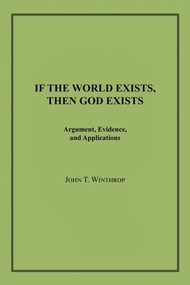 If the World Exists, Then God Exists: Argument, Evidence, and Applications by Winthrop, John T.