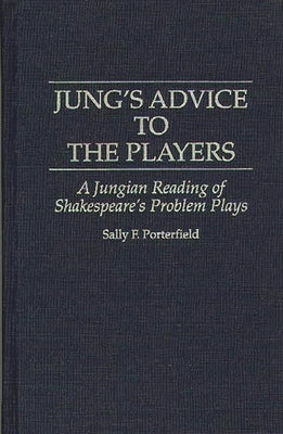 Jung's Advice to the Players: A Jungian Reading of Shakespeare's Problem Plays by Porterfield, Sally F.