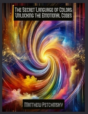 The Secret Language of Colors: Unlocking the Emotional Codes by Petchinsky, Matthew