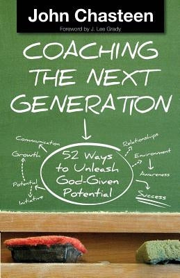 Coaching the Next Generation: 52 Ways to Unleash God-Given Potential by Chasteen, John