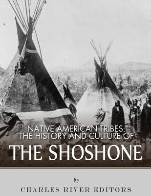 Native American Tribes: The History and Culture of the Shoshone by Charles River
