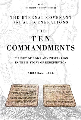 The Ten Commandments: In Light of God's Administration in the History of Redemption by Park, Abraham