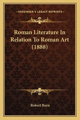 Roman Literature In Relation To Roman Art (1888) by Burn, Robert