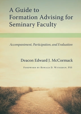 A Guide to Formation Advising for Seminary Faculty: Accompaniment, Participation, and Evaluation by McCormack, Edward J.