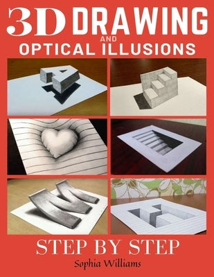 3d Drawing and Optical Illusions: How to Draw Optical Illusions and 3d Art Step by Step Guide for Kids, Teens and Students by Williams, Sophia
