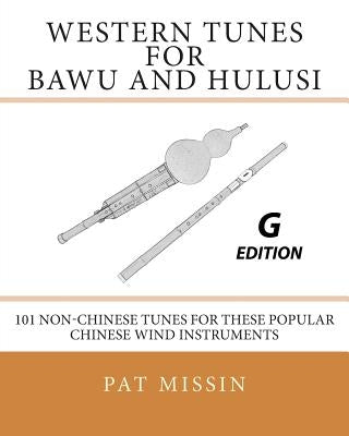 Western Tunes for Bawu and Hulusi - G Edition: 101 Non-Chinese Tunes For These Popular Chinese Wind Instruments by Missin, Pat