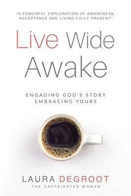 Live Wide Awake: Engaging God's Story; Embracing Yours by deGroot, Laura B.