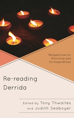 Re-reading Derrida: Perspectives on Mourning and Its Hospitalities by Thwaites, Tony