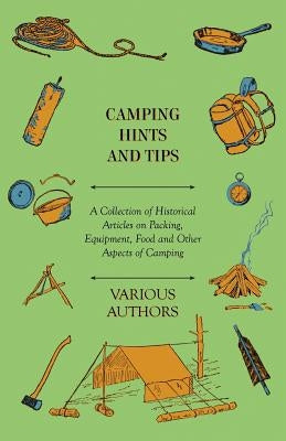 Camping Hints and Tips - A Collection of Historical Articles on Packing, Equipment, Food and Other Aspects of Camping by Various
