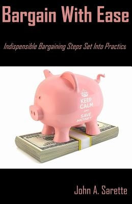 Bargain with Ease: Indispensable Bargaining Steps Set Into Practice by Sarette, John a.