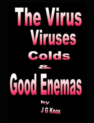 The Virus, Viruses, Colds & Good Enemas by Knox, J. G.