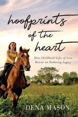 Hoofprints of the Heart: How Childhood Gifts of Love Bestow an Enduring Legacy by Mason, Dena
