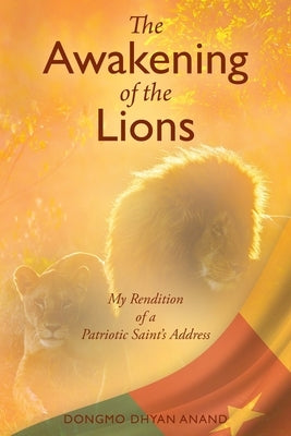 The Awakening of the Lions: My Rendition of a Patriotic Saint's Address by Anand, Dongmo Dhyan
