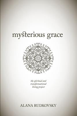 Mysterious Grace: The spiritual and transformational living project by Rudkovsky, Alana