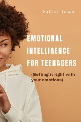 Emotional intelligence for teenagers: Getting it right with your emotions by Isaac, Hallel