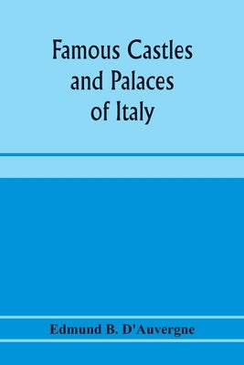 Famous castles and palaces of Italy by B. D'Auvergne, Edmund