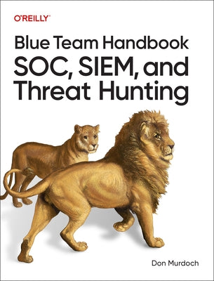 Blue Team Handbook: Soc, Siem, and Threat Hunting: Practical Techniques for Security Operations and Threat Hunting Teams by Murdoch, Don