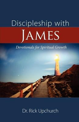Discipleship with James: Devotionals for Spiritual Growth by Upchurch, Rick L.