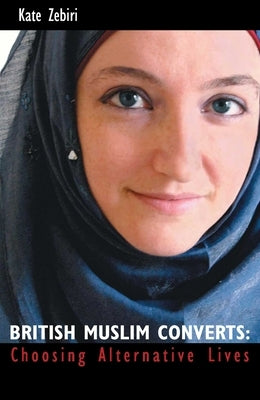 British Muslim Converts: Choosing Alternative Lives by Zebiri, Kate
