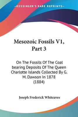 Mesozoic Fossils V1, Part 3: On The Fossils Of The Coal bearing Deposits Of The Queen Charlotte Islands Collected By G. M. Dawson In 1878 (1884) by Whiteaves, Joseph Frederick