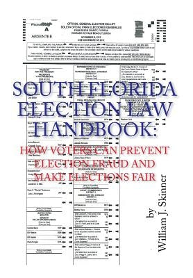 South Florida Election Law Handbook: How Voters Can Prevent Election Fraud and Make Elections Fair by Skinner, William J.