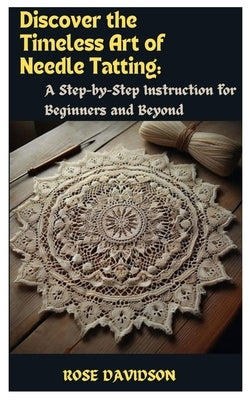 Discover the Timeless Art of Needle Tatting: A Step-by-Step Instruction for Beginners and Beyond by Davidson, Rose