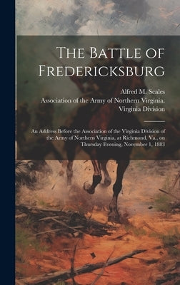 The Battle of Fredericksburg: an Address Before the Association of the Virginia Division of the Army of Northern Virginia, at Richmond, Va., on Thur by Scales, Alfred M. (Alfred Moore) 182