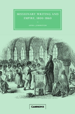 Missionary Writing and Empire, 1800 1860 by Johnston, Anna