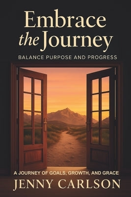 Embrace the Journey: Balance Purpose and Progress: A Journey of Goals, Growth, and Grace by Carlson, Jenny