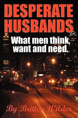 Desperate Husbands (What Men, Think, Want and Need) by Wilder, Britten
