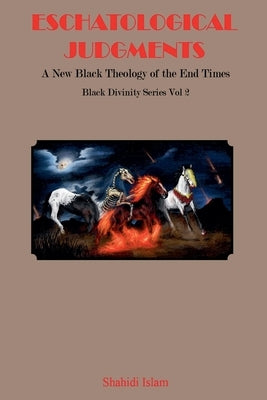 Eschatological Judgments: A New Black Theology of the End Times Black Divinity Series Vol 2 by Islam, Shahidi