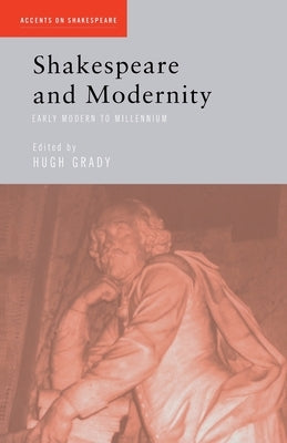 Shakespeare and Modernity: Early Modern to Millennium by Grady, Hugh