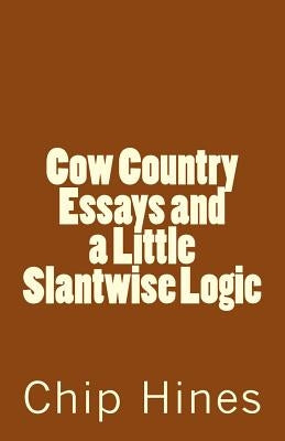 Cow Country Essay's and a Little Slantwise Logic by Hines, Chip