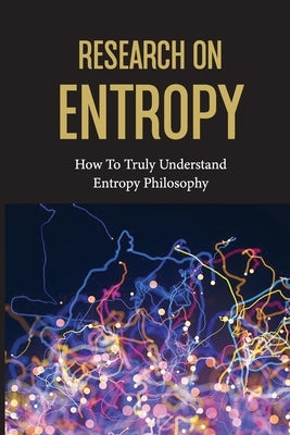 Research On Entropy: How To Truly Understand Entropy Philosophy: The Definition Of Entropy In Chemistry by Ronne, Eduardo