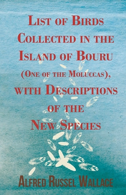 List of Birds Collected in the Island of Bouru (One of the Moluccas), with Descriptions of the New Species by Wallace, Alfred Russel