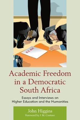 Academic Freedom in a Democratic South Africa: Essays and Interviews on Higher Education and the Humanities by Higgins, John